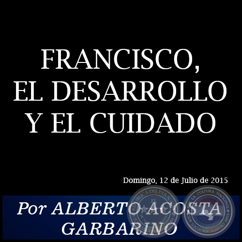 FRANCISCO, EL DESARROLLO Y EL CUIDADO - Por ALBERTO ACOSTA GARBARINO - Domingo, 12 de Julio de 2015